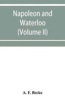 bokomslag Napoleon and Waterloo, the emperor's campaign with the Arme&#769;e du Nord, 1815; a strategical and tactical study (Volume II)