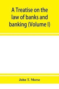 bokomslag A treatise on the law of banks and banking (Volume I)