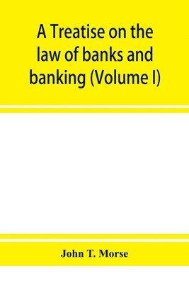 A treatise on the law of banks and banking (Volume I) 1