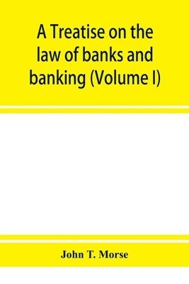 John T Morse, John T. Morse - treatise on the law of banks and banking (Volume I), Häftad