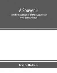 bokomslag A souvenir. The Thousand Islands of the St. Lawrence River from Kingston and Cape Vincent to Morristown and Brockville. With their recorded history from the earliest times, their Legends, their