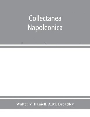 bokomslag Collectanea Napoleonica; being a catalogue of the collection of autographs, historical documents, broadsides, caricatures, drawings, maps, music, portraits, naval and military costume-plates, battle