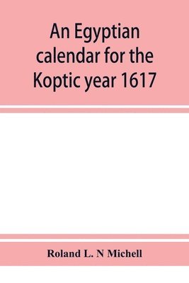 An Egyptian calendar for the Koptic year 1617 (1900-1901 A.D.) corresponding with the Mohammedan years 1318-1319 1