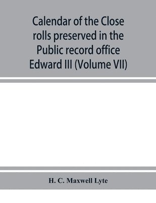 Calendar of the Close rolls preserved in the Public record office prepared under the superintendence of the deputy keeper of the records Edward III (Volume VII) A.D. 1343-1346. 1