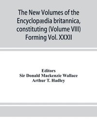 bokomslag The new volumes of the Encyclopdia britannica, constituting, in combination with the existing volumes of the ninth edition, the tenth edition of that work, and also supplying a new, distinctive,