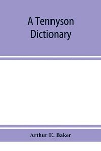 bokomslag A Tennyson dictionary; the characters and place-names contained in the poetical and dramatic works of the poet, alphabetically arranged and described with synopses of the poems and plays