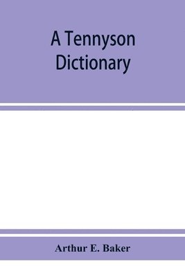 bokomslag A Tennyson dictionary; the characters and place-names contained in the poetical and dramatic works of the poet, alphabetically arranged and described with synopses of the poems and plays