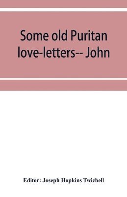 Some old Puritan love-letters-- John and Margaret Winthrop--1618-1638 1