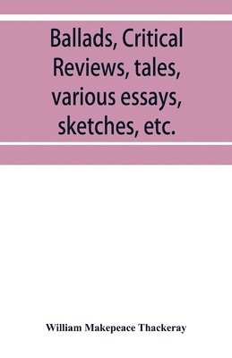 bokomslag Ballads, critical reviews, tales, various essays, letters, sketches, etc.