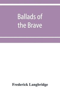 bokomslag Ballads of the brave; poems of chivalry, enterprise, courage and constancy from the earliest times to the present day