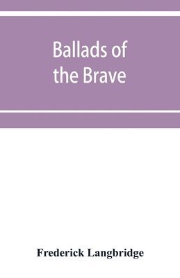 bokomslag Ballads of the brave; poems of chivalry, enterprise, courage and constancy from the earliest times to the present day