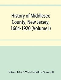 bokomslag History of Middlesex County, New Jersey, 1664-1920 (Volume I)
