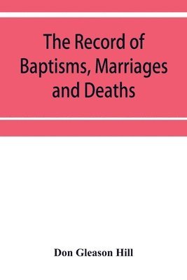 bokomslag The Record of Baptisms, Marriages and Deaths, and Admissions to the church and dismissals therefrom, Transcribed from the church records in the Town of Dedham, Massachusetts 1638-1845. Also all the