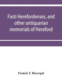 bokomslag Fasti herefordenses, and other antiquarian memorials of Hereford