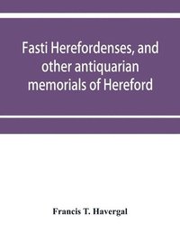 bokomslag Fasti herefordenses, and other antiquarian memorials of Hereford