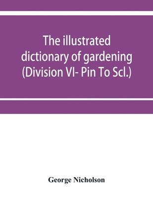 bokomslag The illustrated dictionary of gardening; a practical and scientific encyclopaedia of horticulture for gardeners and botanists (Division VI- Pin To Scl.)