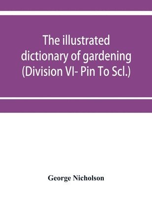 illustrated dictionary of gardening; a practical and scientific encyclopædia of horticulture for gardeners and botanists (Division VI- Pin To Scl.)