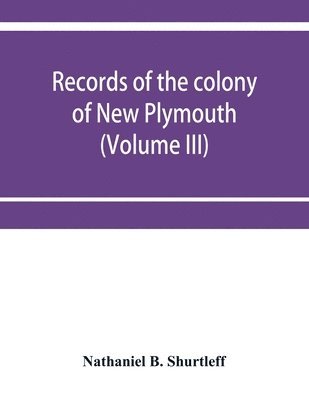 Nathaniel B Shurtleff - Records of the colony of New Plymouth, in New England (Volume III) 1651-1661, Häftad