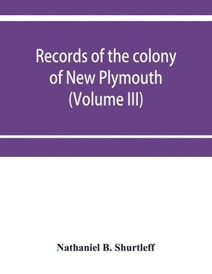 Records of the colony of New Plymouth, in New England (Volume III) 1651-1661 1