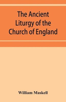 ancient liturgy of the Church of England, according to the uses of Sarum, York, Hereford, and Bangor, and the Roman liturgy arranged in parallel columns with preface and notes