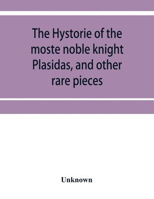 The hystorie of the moste noble knight Plasidas, and other rare pieces 1