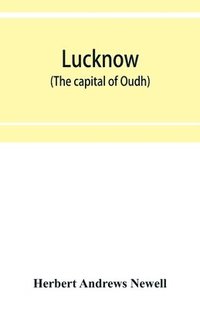 bokomslag Lucknow (the capital of Oudh) an illustrated guide to places of interest, with history and map