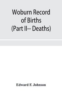 bokomslag Woburn Record of Births, Deaths and Marriages from 1640 to 1873. (Part II-- Deaths)