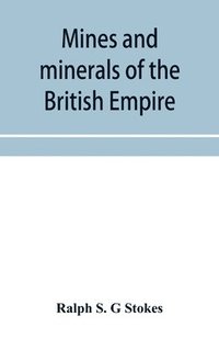 bokomslag Mines and minerals of the British Empire, being a description of the historical, physical, & industrial features of the principal centres of mineral production in the British dominions beyond the seas