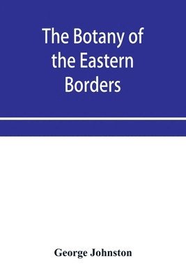 bokomslag The botany of the eastern borders, with the popular names and uses of the plants, and of the customs and beliefs which have been associated with them