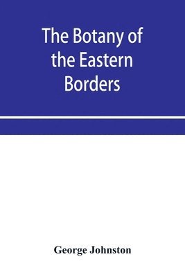 The botany of the eastern borders, with the popular names and uses of the plants, and of the customs and beliefs which have been associated with them 1