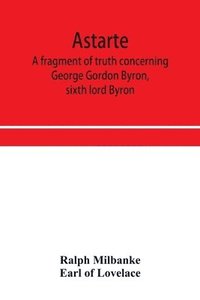 bokomslag Astarte; a fragment of truth concerning George Gordon Byron, sixth lord Byron
