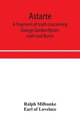 bokomslag Astarte; a fragment of truth concerning George Gordon Byron, sixth lord Byron