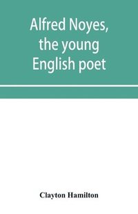 bokomslag Alfred Noyes, the young English poet, called the greatest living by distinguished critics. Noyes, the man and poet