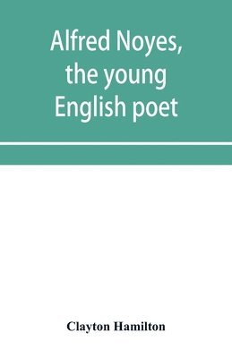 Alfred Noyes, the young English poet, called the greatest living by distinguished critics. Noyes, the man and poet