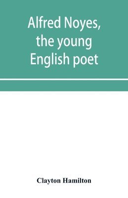 Alfred Noyes, the young English poet, called the greatest living by distinguished critics. Noyes, the man and poet 1