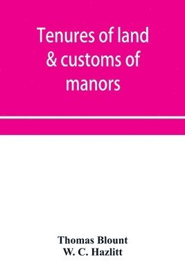 Thomas Blount, W C Hazlitt - Tenures of land & customs of manors; originally collected by Thomas Blount and republished with large additions and improvements in 1784 and 1815, Häftad