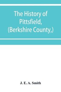 bokomslag The history of Pittsfield, (Berkshire County, ) Massachusetts from the Year of 1800 to the Year 1876.