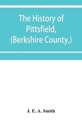 bokomslag The history of Pittsfield, (Berkshire County, ) Massachusetts from the Year of 1800 to the Year 1876.