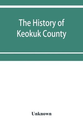 bokomslag The history of Keokuk County, Iowa, containing a history of the county, its cities, towns, &c., a biographical directory of its citizens, war record of its volunteers in the late rebellion, history