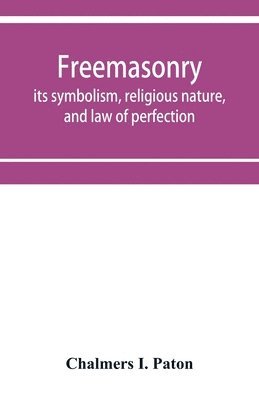 Freemasonry; its symbolism, religious nature, and law of perfection 1