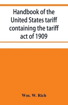 bokomslag Handbook of the United States tariff containing the tariff act of 1909, with complete schedules of articles with rates of duty and paragraph of law; also, law on the administration of the customs s...