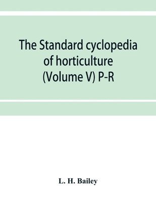 The standard cyclopedia of horticulture; a discussion, for the amateur, and the professional and commercial grower, of the kinds, characteristics and methods of cultivation of the species of plants 1