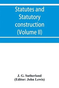 bokomslag Statutes and statutory construction, including a discussion of legislative powers, constitutional regulations relative to the forms of legislation and to legislative procedure (Volume II)