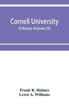 Frank R Holmes, Lewis A Williams, Frank R. Holmes, Lewis A. Williams - Cornell University, a history (Volume IV), Häftad