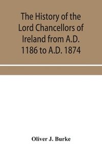 bokomslag The history of the Lord Chancellors of Ireland from A.D. 1186 to A.D. 1874