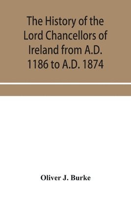 bokomslag history of the Lord Chancellors of Ireland from A.D. 1186 to A.D. 1874