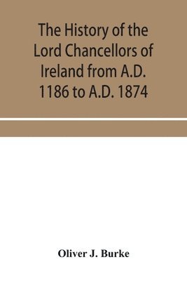 bokomslag The history of the Lord Chancellors of Ireland from A.D. 1186 to A.D. 1874