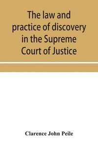 bokomslag The law and practice of discovery in the Supreme Court of Justice, with an appendix of forms, orders, etc.