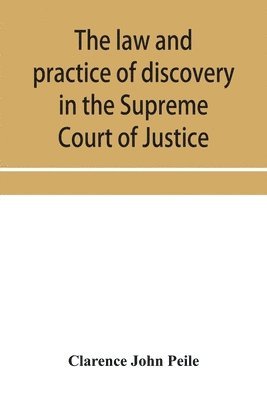 bokomslag The law and practice of discovery in the Supreme Court of Justice, with an appendix of forms, orders, etc.