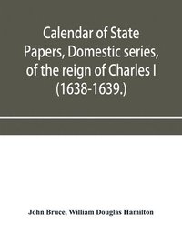 bokomslag Calendar of State Papers, Domestic series, of the reign of Charles I (1638-1639.)